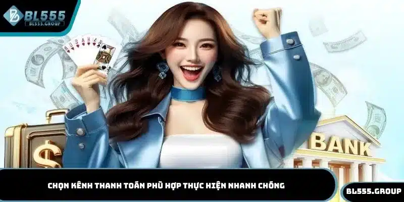 Chọn kênh thanh toán phù hợp thực hiện nhanh chóng