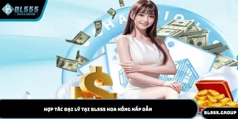 Hợp tác đại lý tại BL555 hoa hồng hấp dẫn