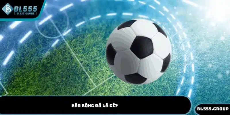 Tìm hiểu về kèo bóng đá là gì?