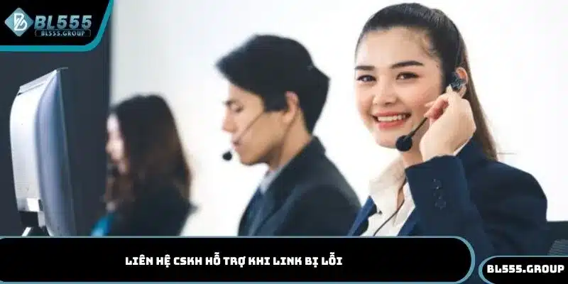 Liên hệ CSKH hỗ trợ khi link bị lỗi